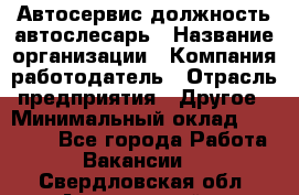 Автосервис-должность автослесарь › Название организации ­ Компания-работодатель › Отрасль предприятия ­ Другое › Минимальный оклад ­ 40 000 - Все города Работа » Вакансии   . Свердловская обл.,Артемовский г.